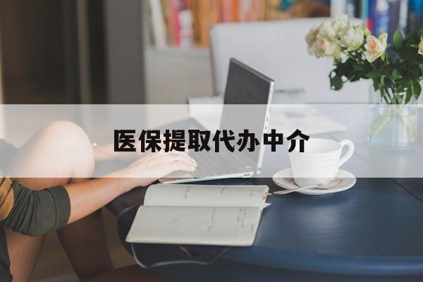 张家界医保提取代办中介(医保提取代办中介合法吗)