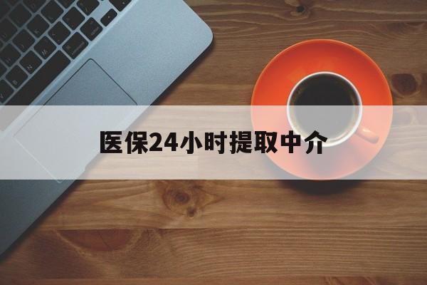 张家界医保24小时提取中介(厦门医保卡提现中介)