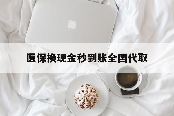 张家界医保换现金秒到账全国代取(医保换现金秒到账全国代取可以吗)