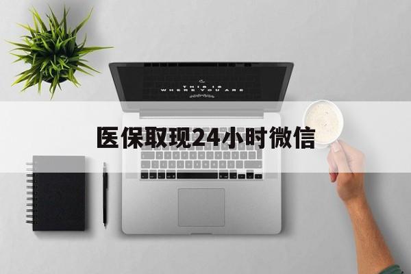 张家界医保取现24小时微信(医保取现24小时微信300块钱)