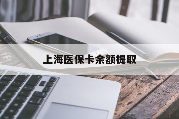 张家界上海医保卡余额提取(上海医保卡余额提取方法)