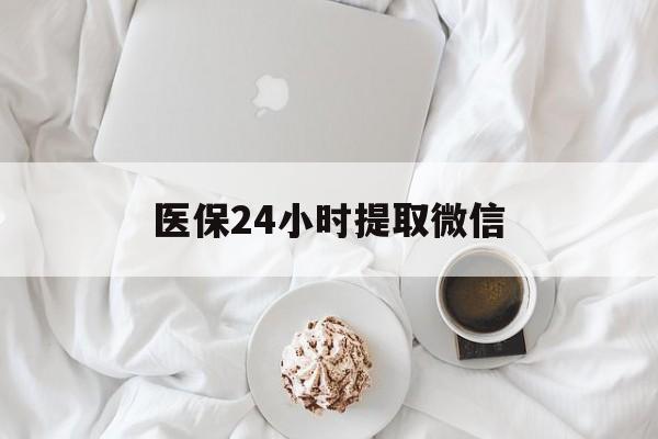 张家界医保24小时提取微信(微信医保提现)