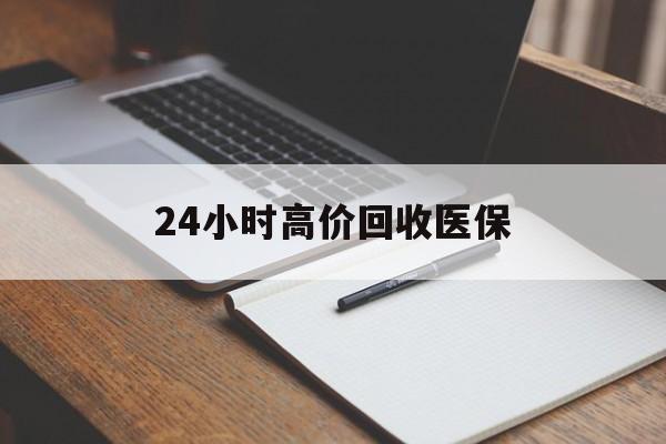 张家界24小时高价回收医保(24小时高价回收医保南京)