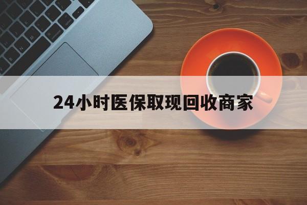 张家界24小时医保取现回收商家(求一个套医保卡的黄牛)