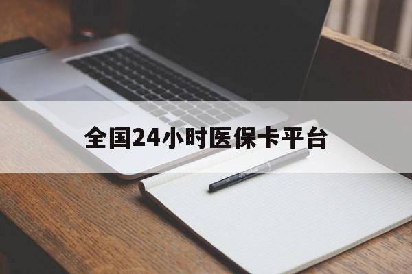 张家界全国24小时医保卡平台(24小时医疗免费咨询)