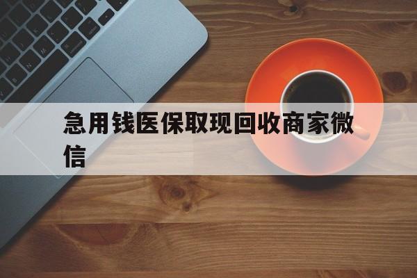 张家界急用钱医保取现回收商家微信(石家庄急用钱套医保卡联系方式渠道)