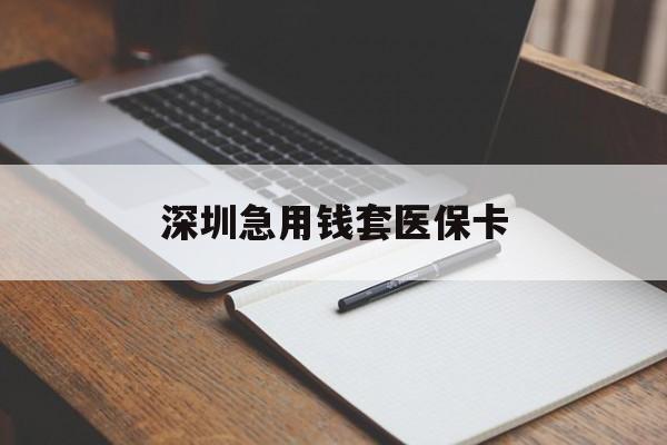 张家界深圳急用钱套医保卡(深圳医保卡套现联系方式)