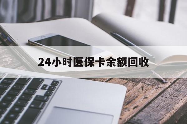 张家界24小时医保卡余额回收(24小时医保卡余额回收联系方式)