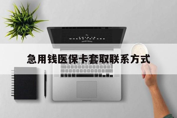 张家界急用钱医保卡套取联系方式(急用钱联系我1000)
