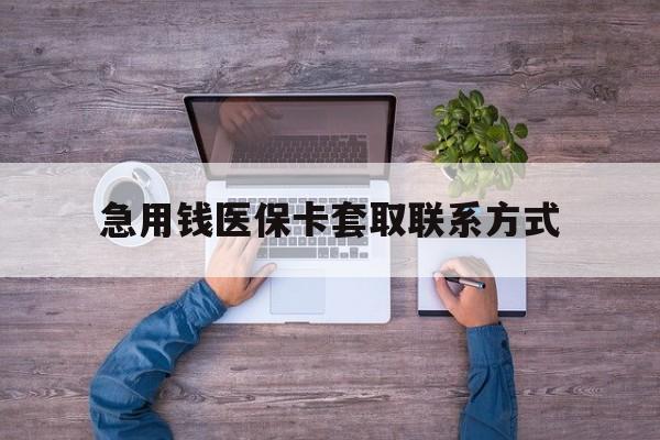 张家界急用钱医保卡套取联系方式(24小时套医保卡联系方式)