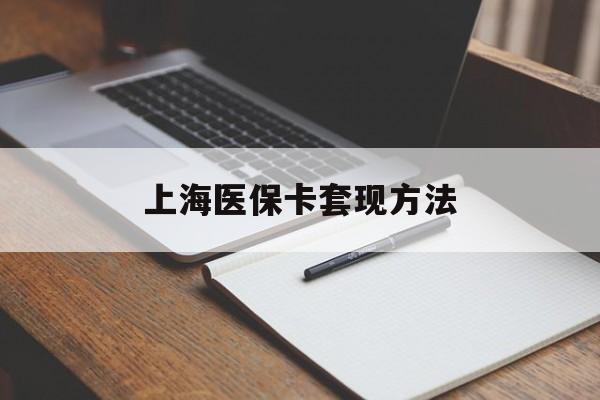 张家界上海医保卡套现方法(上海医保卡提现中介)