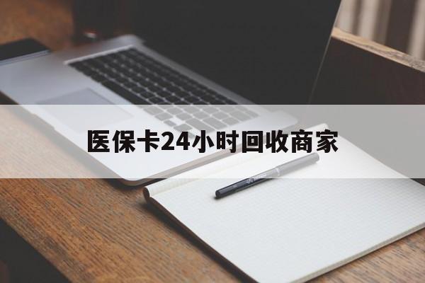 张家界医保卡24小时回收商家(医保卡24小时回收商家会知道吗)