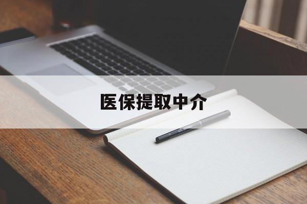 张家界医保提取中介(医保提取中介怎么联系)