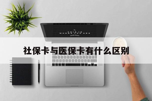 张家界社保卡与医保卡有什么区别(社保卡和医保的区别是哪里?)