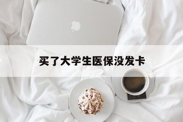 张家界买了大学生医保没发卡(买了大学生医保没发卡可以用吗)