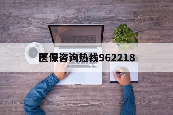张家界关于医保咨询热线962218的信息